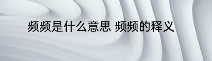 频频是什么意思 频频的释义