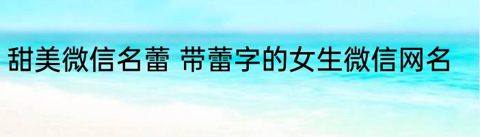 甜美微信名蕾 带蕾字的女生微信网名