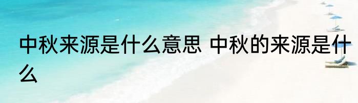 中秋来源是什么意思 中秋的来源是什么