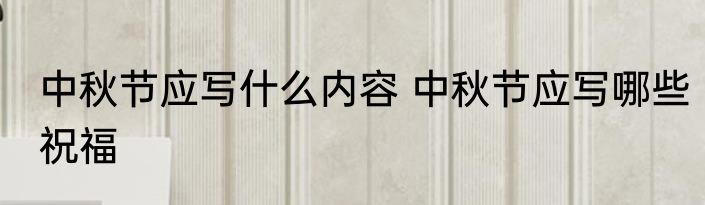 中秋节应写什么内容 中秋节应写哪些祝福