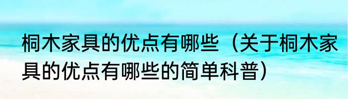 桐木家具的优点有哪些（关于桐木家具的优点有哪些的简单科普）