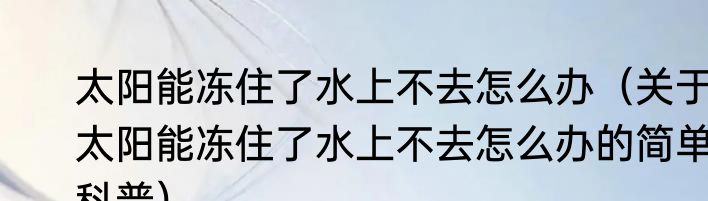 太阳能冻住了水上不去怎么办（关于太阳能冻住了水上不去怎么办的简单科普）