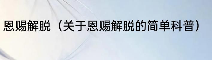 恩赐解脱（关于恩赐解脱的简单科普）