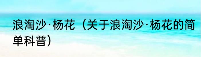 浪淘沙·杨花（关于浪淘沙·杨花的简单科普）