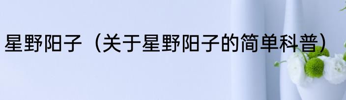 星野阳子（关于星野阳子的简单科普）