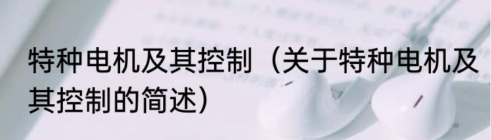 特种电机及其控制（关于特种电机及其控制的简述）