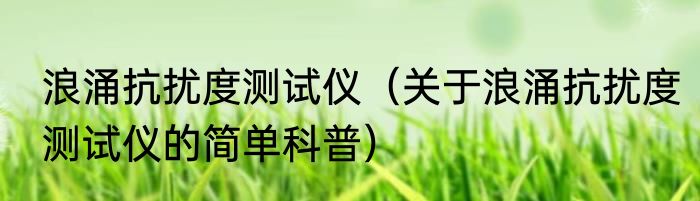 浪涌抗扰度测试仪（关于浪涌抗扰度测试仪的简单科普）