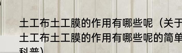 土工布土工膜的作用有哪些呢（关于土工布土工膜的作用有哪些呢的简单科普）