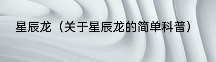 星辰龙（关于星辰龙的简单科普）