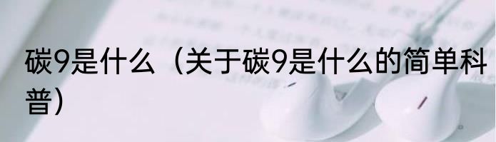 碳9是什么（关于碳9是什么的简单科普）