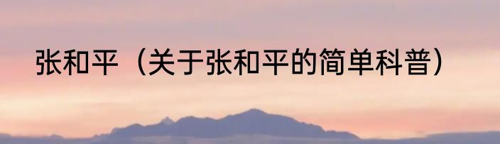 张和平（关于张和平的简单科普）