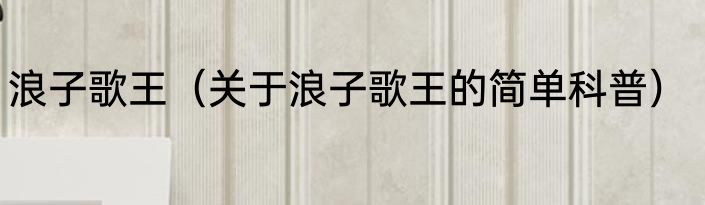 浪子歌王（关于浪子歌王的简单科普）
