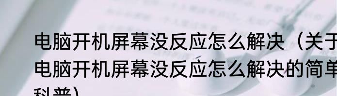 电脑开机屏幕没反应怎么解决（关于电脑开机屏幕没反应怎么解决的简单科普）