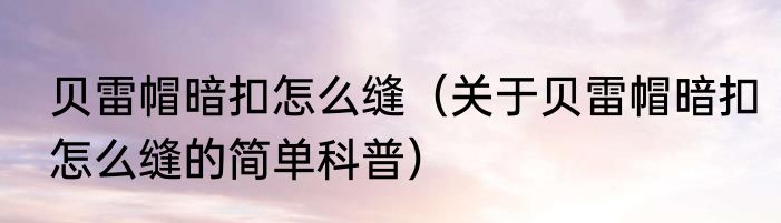 贝雷帽暗扣怎么缝（关于贝雷帽暗扣怎么缝的简单科普）