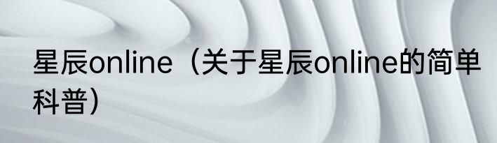 星辰online（关于星辰online的简单科普）