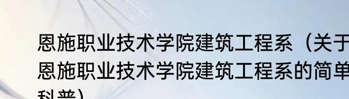 恩施职业技术学院建筑工程系（关于恩施职业技术学院建筑工程系的简单科普）