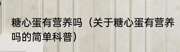 糖心蛋有营养吗（关于糖心蛋有营养吗的简单科普）