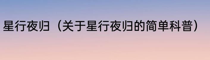 星行夜归（关于星行夜归的简单科普）