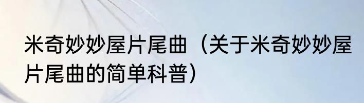 米奇妙妙屋片尾曲（关于米奇妙妙屋片尾曲的简单科普）