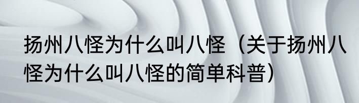 扬州八怪为什么叫八怪（关于扬州八怪为什么叫八怪的简单科普）