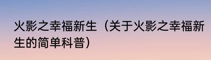 火影之幸福新生（关于火影之幸福新生的简单科普）