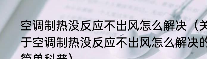 空调制热没反应不出风怎么解决（关于空调制热没反应不出风怎么解决的简单科普）