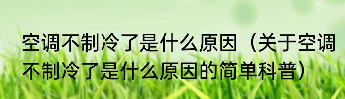 空调不制冷了是什么原因（关于空调不制冷了是什么原因的简单科普）