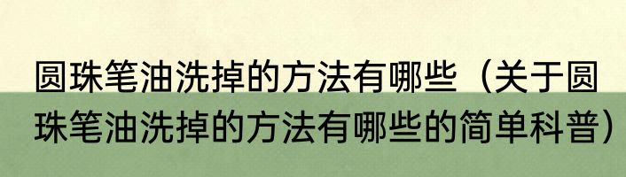 圆珠笔油洗掉的方法有哪些（关于圆珠笔油洗掉的方法有哪些的简单科普）