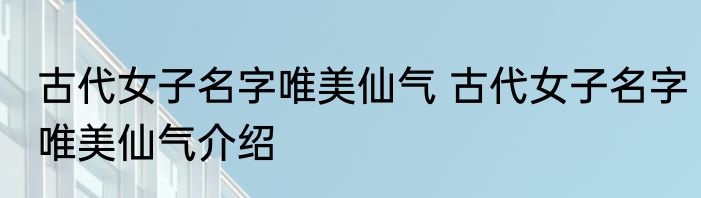 古代女子名字唯美仙气 古代女子名字唯美仙气介绍
