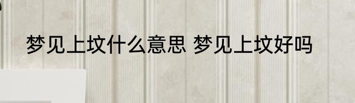 梦见上坟什么意思 梦见上坟好吗