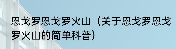恩戈罗恩戈罗火山（关于恩戈罗恩戈罗火山的简单科普）