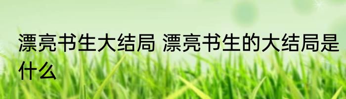 漂亮书生大结局 漂亮书生的大结局是什么