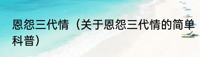 恩怨三代情（关于恩怨三代情的简单科普）