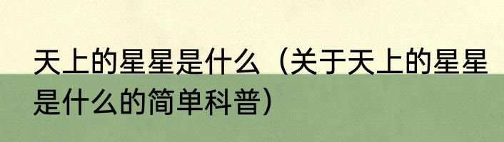 天上的星星是什么（关于天上的星星是什么的简单科普）
