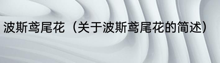 波斯鸢尾花（关于波斯鸢尾花的简述）