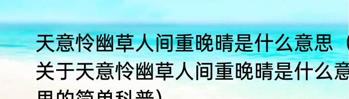 天意怜幽草人间重晚晴是什么意思（关于天意怜幽草人间重晚晴是什么意思的简单科普）