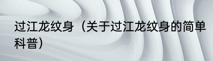 过江龙纹身（关于过江龙纹身的简单科普）