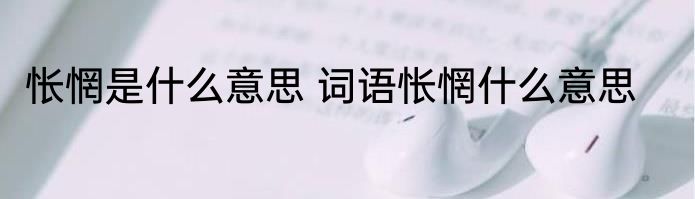 怅惘是什么意思 词语怅惘什么意思