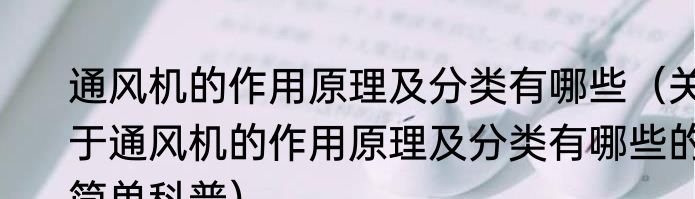 通风机的作用原理及分类有哪些（关于通风机的作用原理及分类有哪些的简单科普）