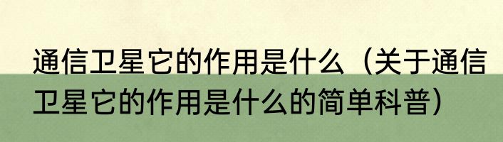 通信卫星它的作用是什么（关于通信卫星它的作用是什么的简单科普）