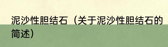 泥沙性胆结石（关于泥沙性胆结石的简述）