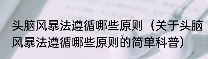 头脑风暴法遵循哪些原则（关于头脑风暴法遵循哪些原则的简单科普）
