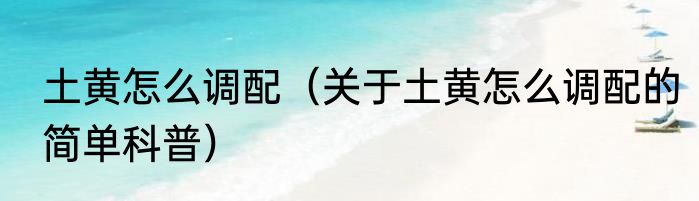 土黄怎么调配（关于土黄怎么调配的简单科普）