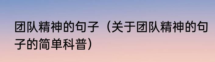团队精神的句子（关于团队精神的句子的简单科普）