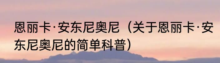 恩丽卡·安东尼奥尼（关于恩丽卡·安东尼奥尼的简单科普）