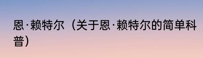 恩·赖特尔（关于恩·赖特尔的简单科普）