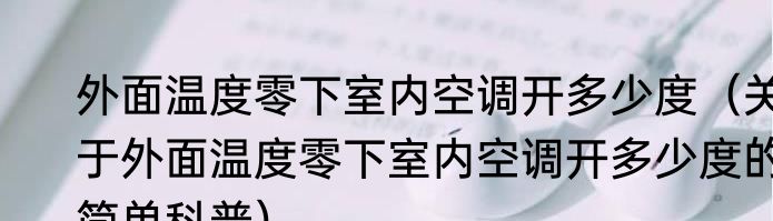 外面温度零下室内空调开多少度（关于外面温度零下室内空调开多少度的简单科普）