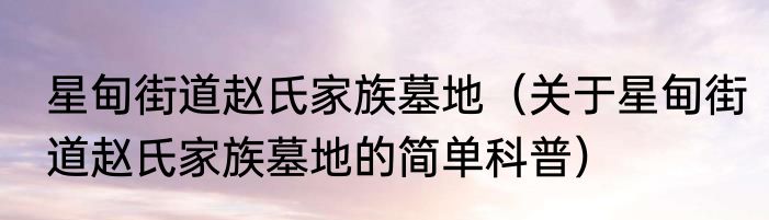 星甸街道赵氏家族墓地（关于星甸街道赵氏家族墓地的简单科普）