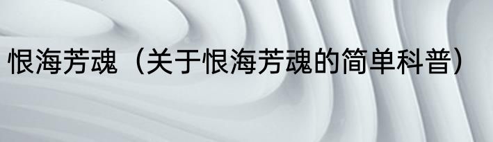 恨海芳魂（关于恨海芳魂的简单科普）