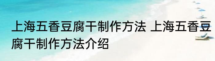 上海五香豆腐干制作方法 上海五香豆腐干制作方法介绍